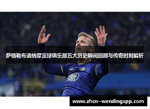萨格勒布迪纳摩足球俱乐部五大历史瞬间回顾与传奇时刻解析