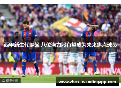 西甲新生代崛起 八位潜力股有望成为未来焦点球员