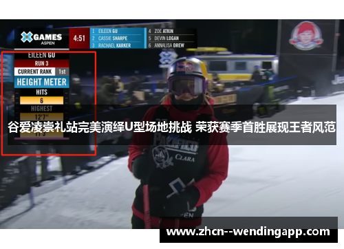 谷爱凌崇礼站完美演绎U型场地挑战 荣获赛季首胜展现王者风范