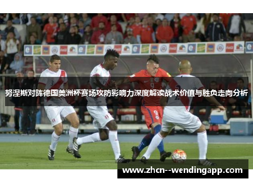 努涅斯对阵德国美洲杯赛场攻防影响力深度解读战术价值与胜负走向分析