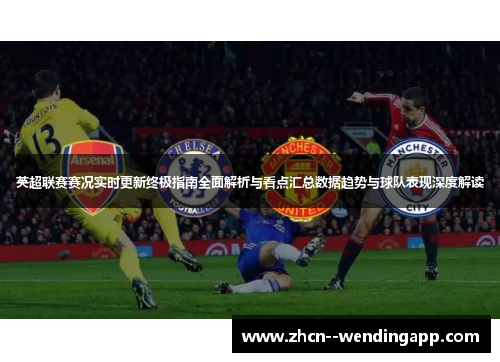 英超联赛赛况实时更新终极指南全面解析与看点汇总数据趋势与球队表现深度解读