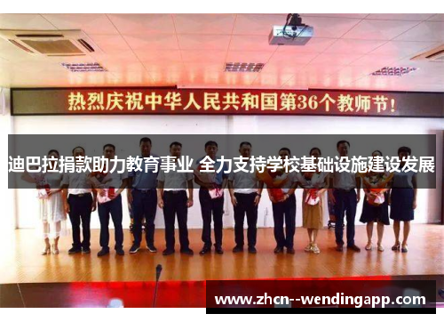 迪巴拉捐款助力教育事业 全力支持学校基础设施建设发展