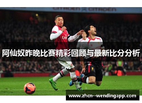 阿仙奴昨晚比赛精彩回顾与最新比分分析