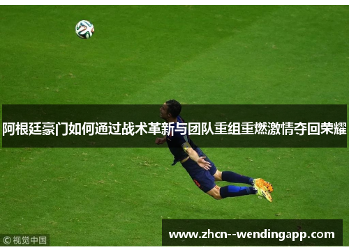 阿根廷豪门如何通过战术革新与团队重组重燃激情夺回荣耀
