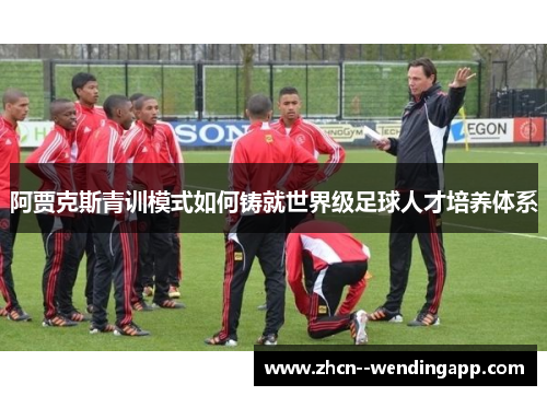 阿贾克斯青训模式如何铸就世界级足球人才培养体系