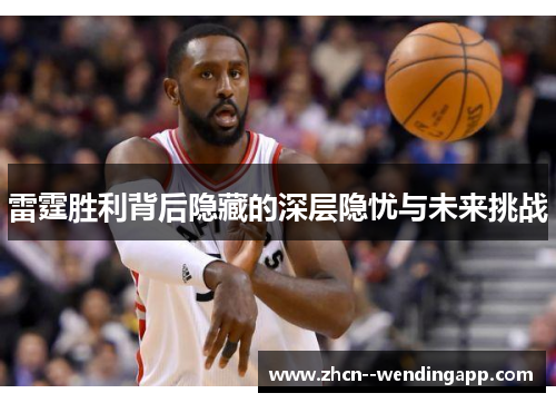 雷霆胜利背后隐藏的深层隐忧与未来挑战