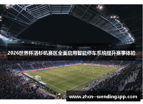 2026世界杯洛杉矶赛区全面启用智能停车系统提升赛事体验