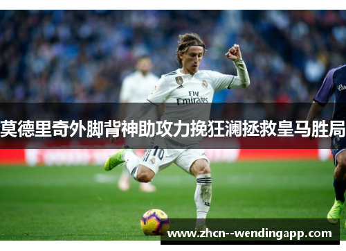 莫德里奇外脚背神助攻力挽狂澜拯救皇马胜局
