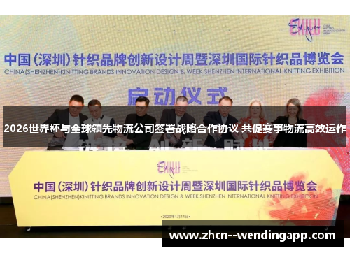 2026世界杯与全球领先物流公司签署战略合作协议 共促赛事物流高效运作