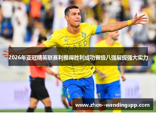 2026年亚冠精英联赛利雅得胜利成功晋级八强展现强大实力 2026年亚冠精英联赛利雅得胜利成功晋级八强展现强大实力