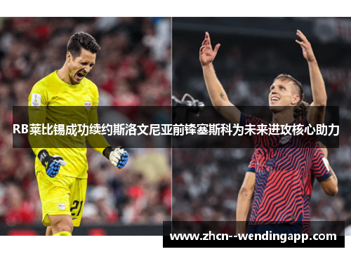 RB莱比锡成功续约斯洛文尼亚前锋塞斯科为未来进攻核心助力