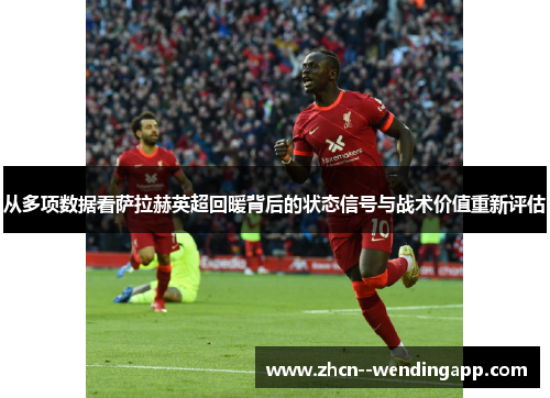 从多项数据看萨拉赫英超回暖背后的状态信号与战术价值重新评估