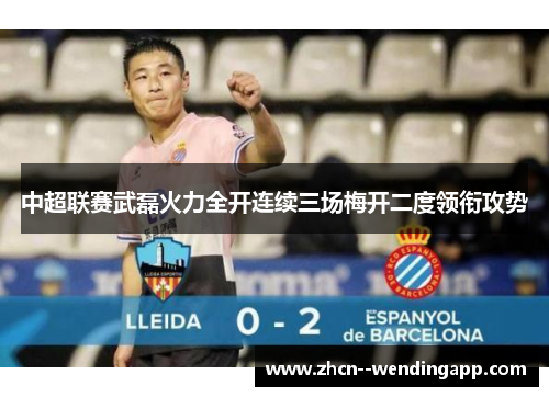 中超联赛武磊火力全开连续三场梅开二度领衔攻势