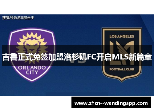 吉鲁正式免签加盟洛杉矶FC开启MLS新篇章