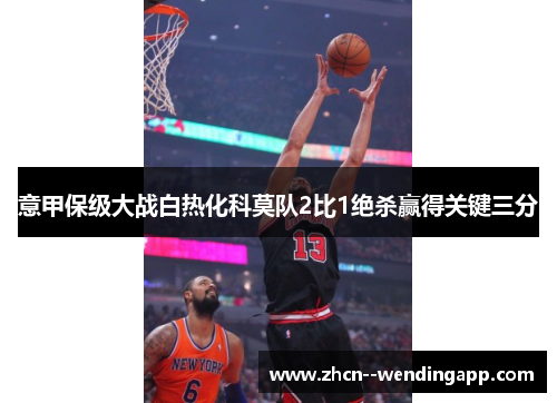 意甲保级大战白热化科莫队2比1绝杀赢得关键三分