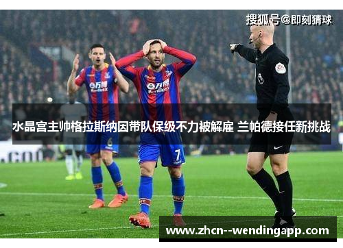 水晶宫主帅格拉斯纳因带队保级不力被解雇 兰帕德接任新挑战