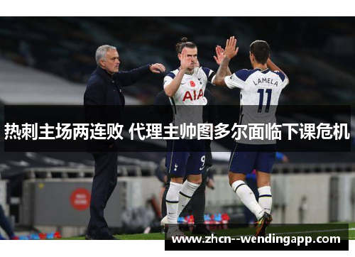 热刺主场两连败 代理主帅图多尔面临下课危机