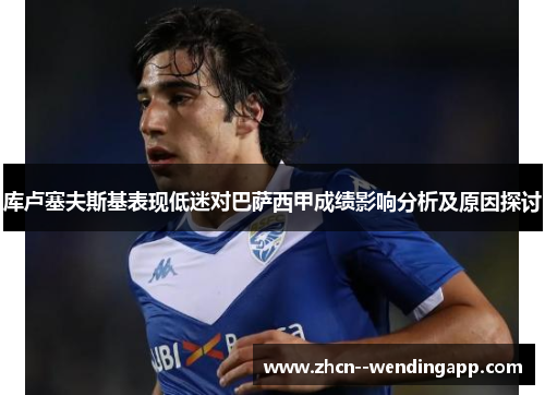 库卢塞夫斯基表现低迷对巴萨西甲成绩影响分析及原因探讨 库卢塞夫斯基表现低迷对巴萨西甲成绩影响分析及原因探讨
