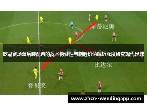欧冠赛场双后腰配置的战术稳健性与制胜价值解析深度研究现代足球 欧冠赛场双后腰配置的战术稳健性与制胜价值解析深度研究现代足球