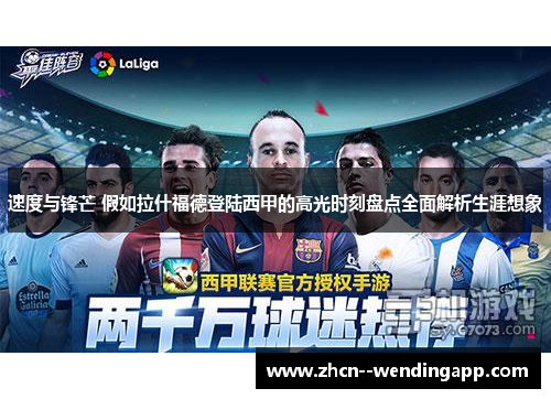 速度与锋芒 假如拉什福德登陆西甲的高光时刻盘点全面解析生涯想象 速度与锋芒 假如拉什福德登陆西甲的高光时刻盘点全面解析生涯想象