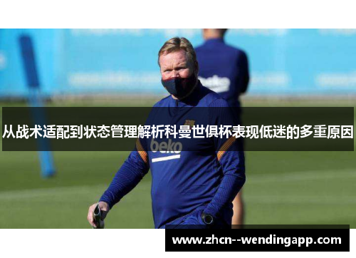 从战术适配到状态管理解析科曼世俱杯表现低迷的多重原因