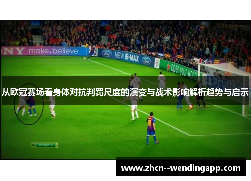 从欧冠赛场看身体对抗判罚尺度的演变与战术影响解析趋势与启示 从欧冠赛场看身体对抗判罚尺度的演变与战术影响解析趋势与启示