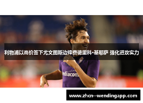 利物浦以高价签下尤文图斯边锋费德里科·基耶萨 强化进攻实力