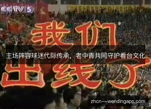 主场阵容球迷代际传承，老中青共同守护看台文化