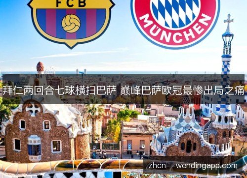 拜仁两回合七球横扫巴萨 巅峰巴萨欧冠最惨出局之痛